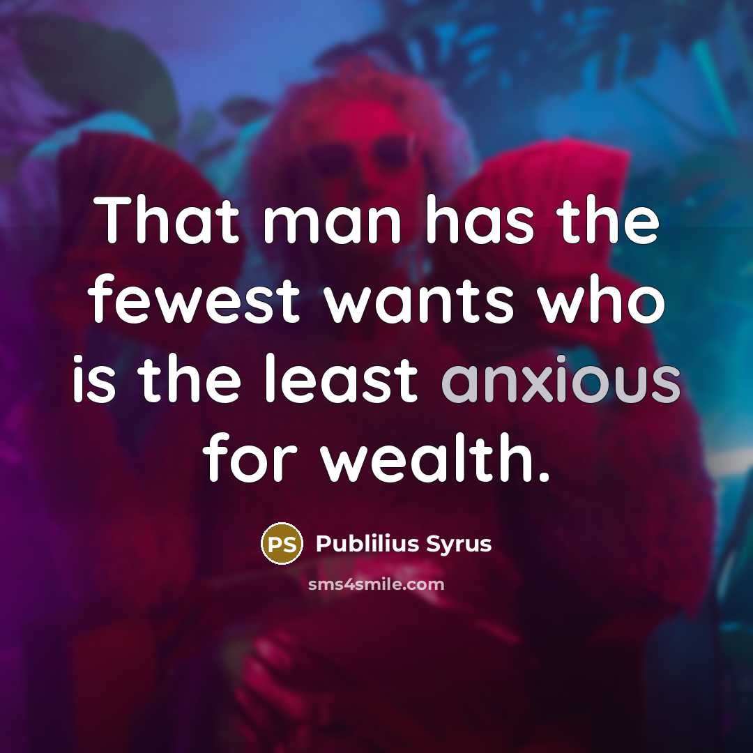 “That man has the fewest wants who is the least…” quote by Publilius Syrus