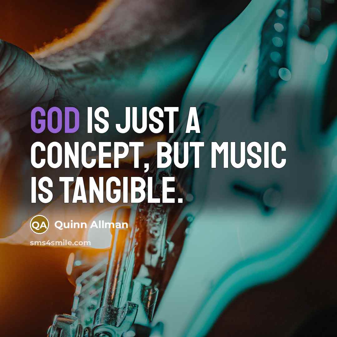 “God is just a concept, but music is tangible.” quote by Quinn Allman