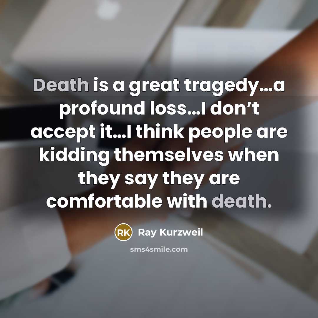 “Death is a great tragedy…a profound loss…I don’t accept it…I…” quote by Ray Kurzweil