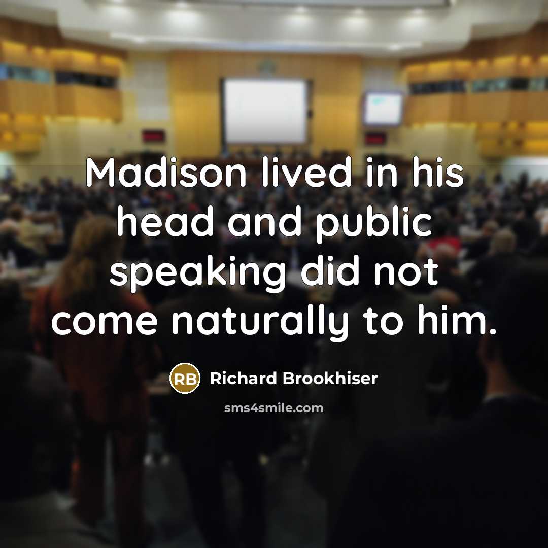 “Madison lived in his head and public speaking did not…” quote by Richard Brookhiser