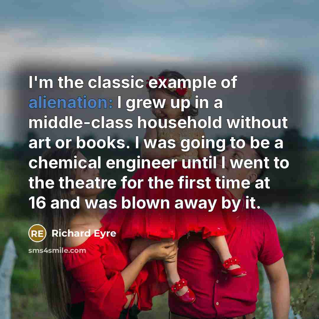 “I'm the classic example of alienation: I grew up in…” quote by Richard Eyre