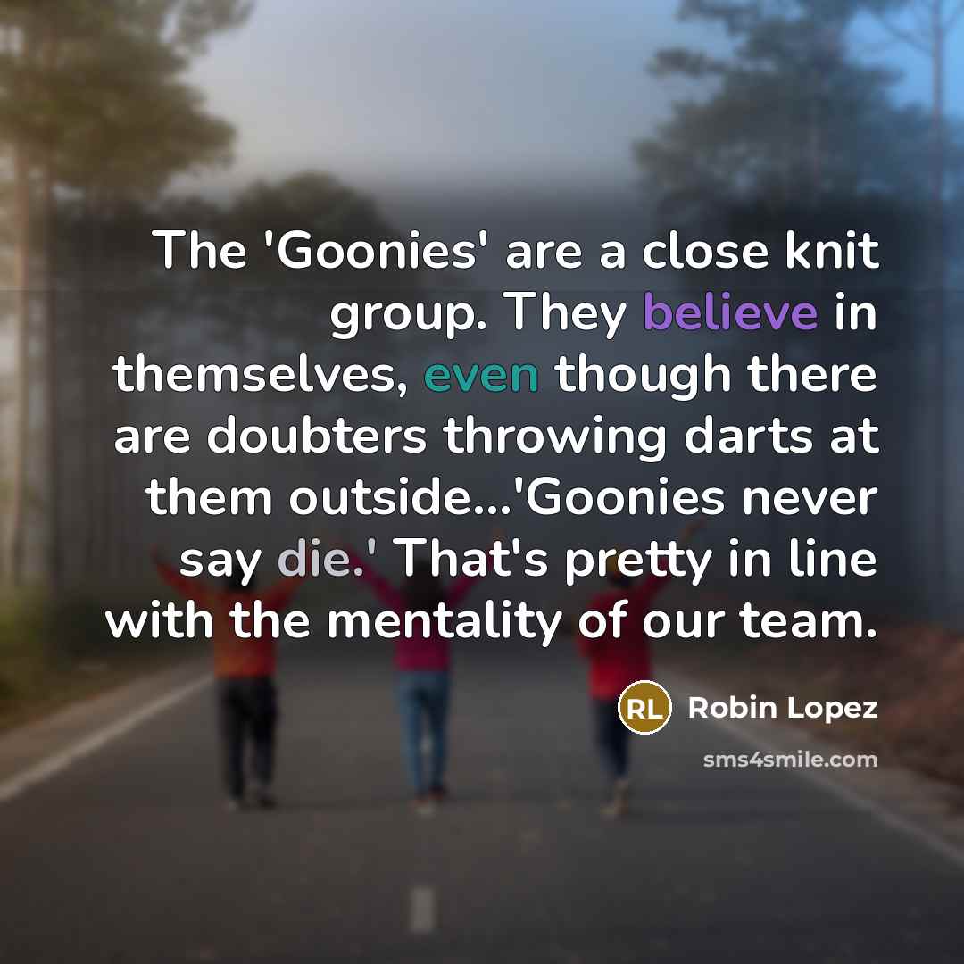 “The 'Goonies' are a close knit group. They believe in…” quote by Robin Lopez