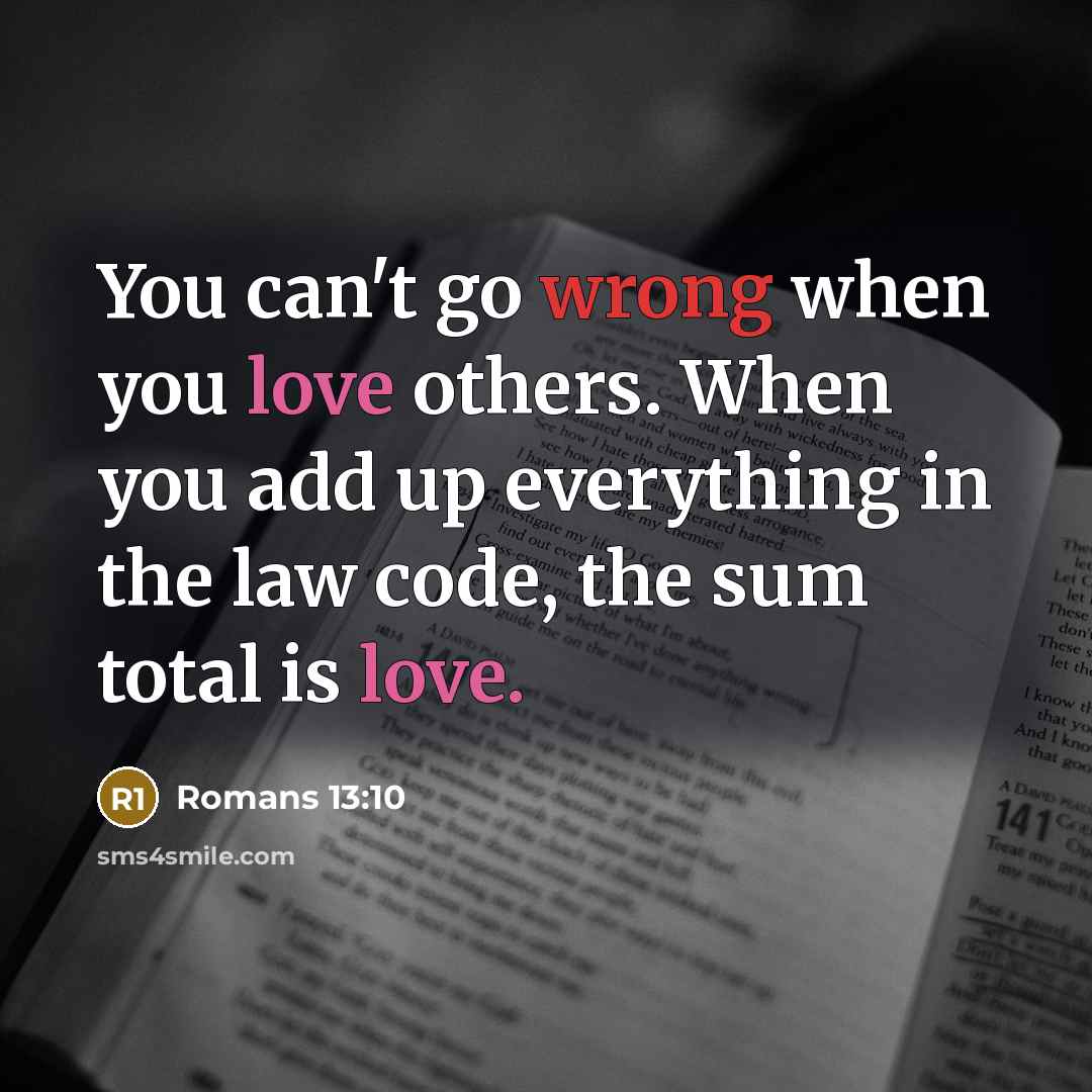 “You can't go wrong when you love others. When you add up everything in the law code, the sum total is love.” quote by Romans 13:10