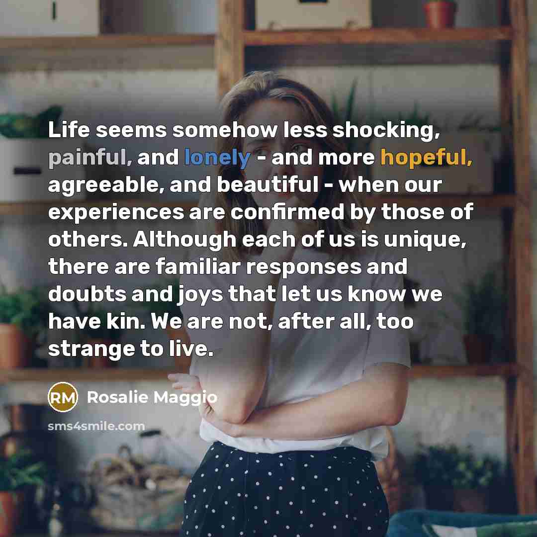 “Life seems somehow less shocking, painful, and lonely - and…” quote by Rosalie Maggio