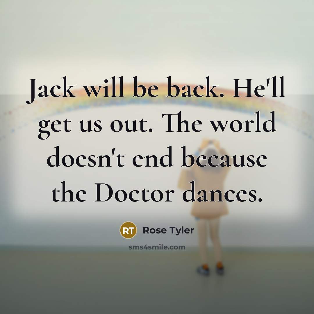 “Jack will be back. He'll get us out. The world…” quote by Rose Tyler