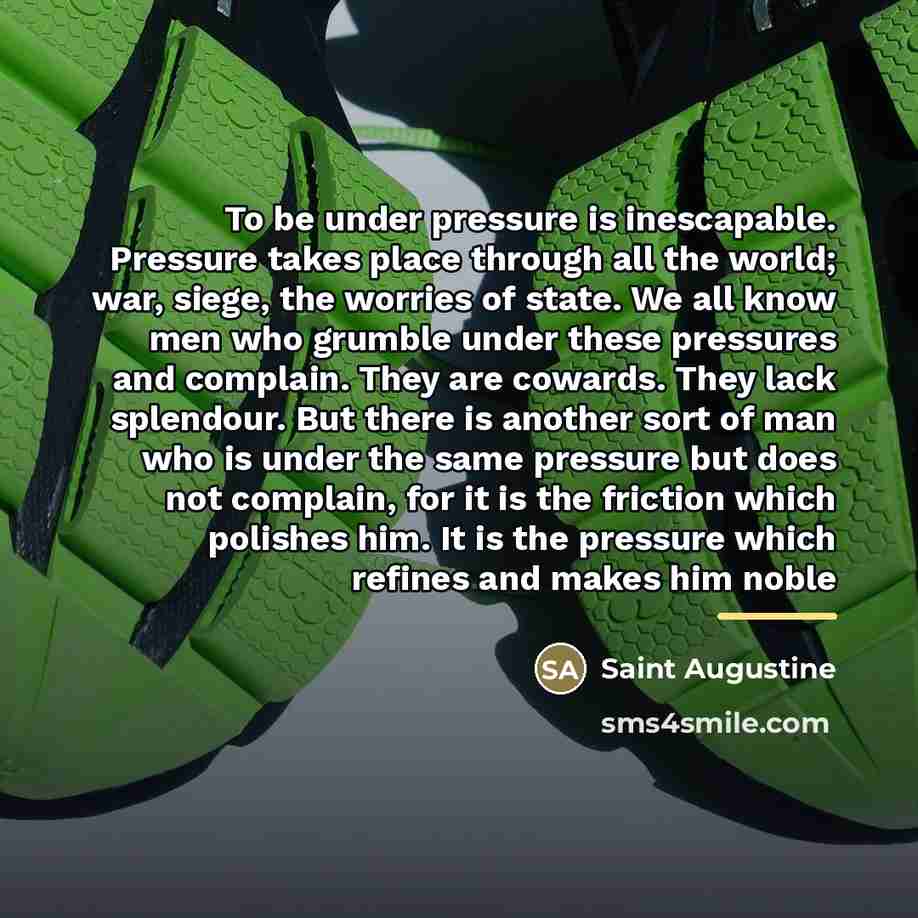 “To be under pressure is inescapable. Pressure takes place through…” quote by Saint Augustine