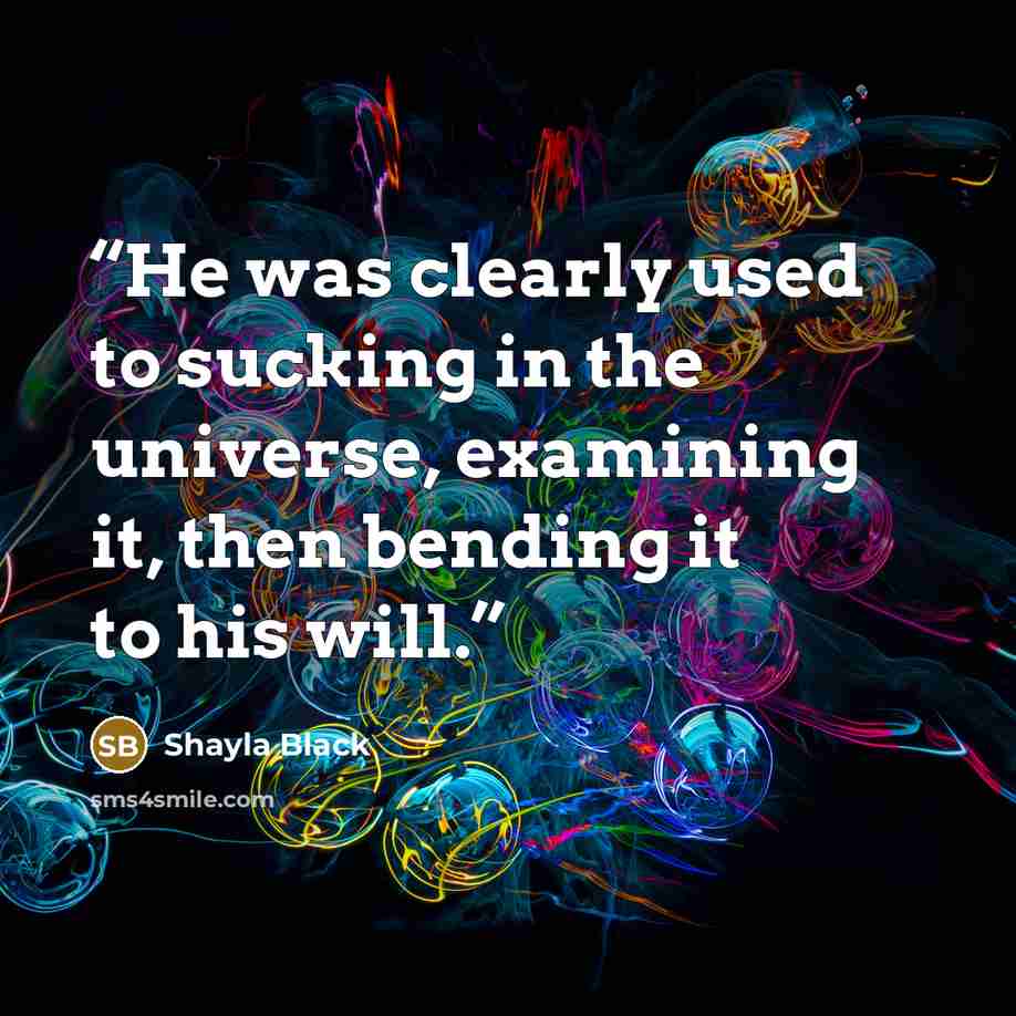 “He was clearly used to sucking in the universe, examining it, then bending it to his will.” quote by Shayla Black