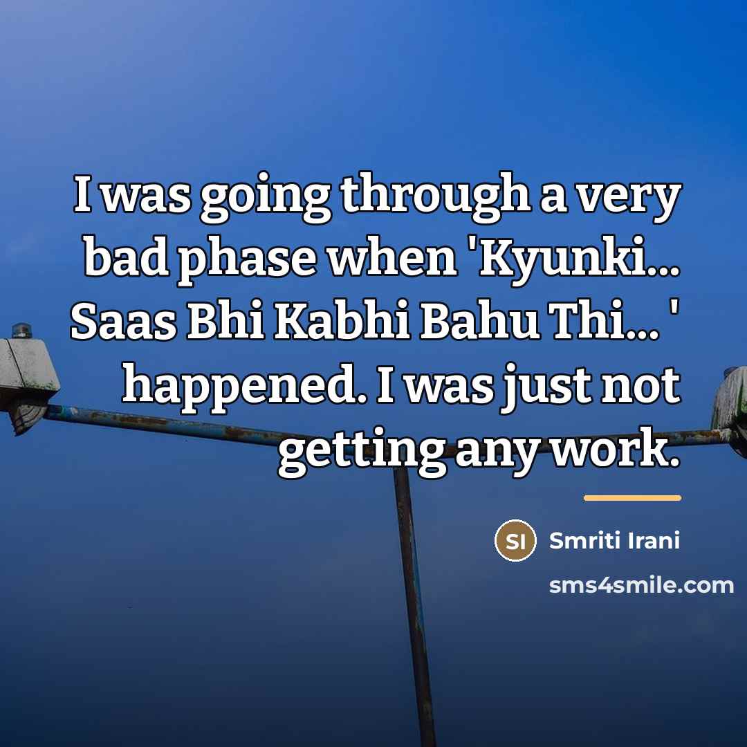 “I was going through a very bad phase when 'Kyunki...…” quote by Smriti Irani
