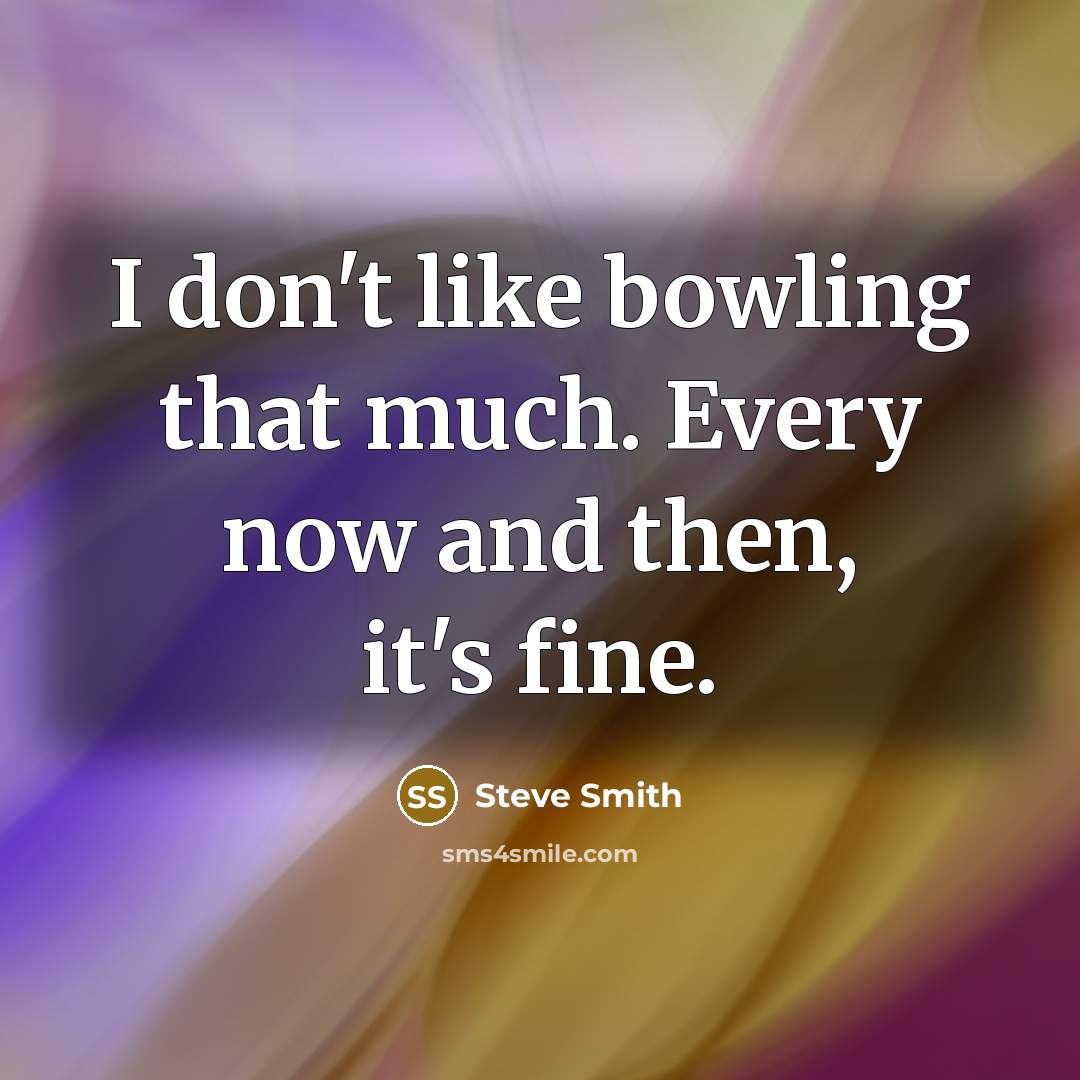 “I don't like bowling that much. Every now and then,…” quote by Steve Smith