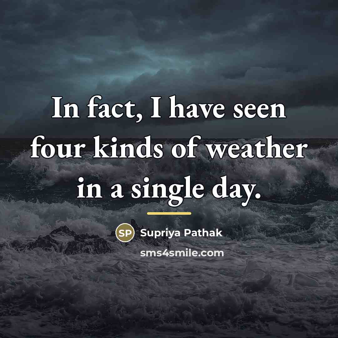 “In fact, I have seen four kinds of weather in…” quote by Supriya Pathak