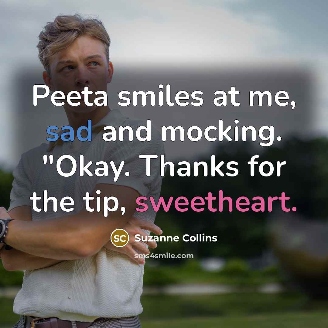 “Peeta smiles at me, sad and mocking. "Okay. Thanks for the tip, sweetheart.” quote by Suzanne Collins