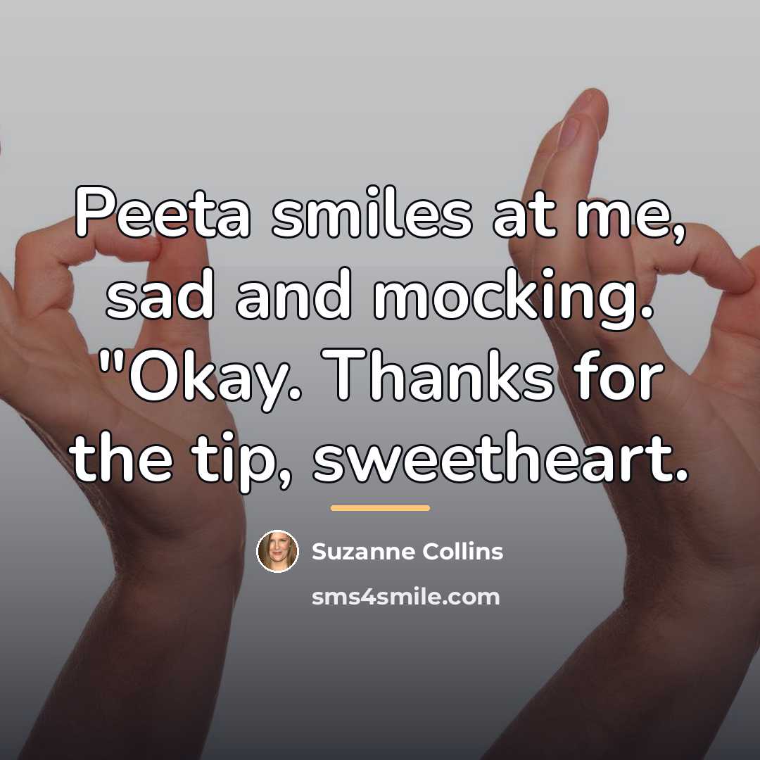 “Peeta smiles at me, sad and mocking. "Okay. Thanks for…” quote by Suzanne Collins