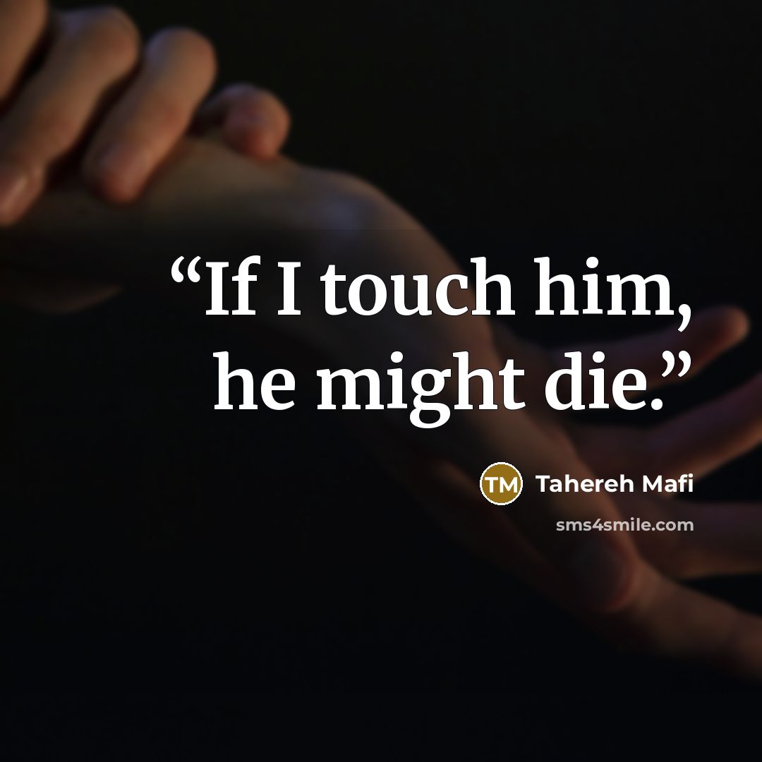 “If I touch him, he might die.” quote by Tahereh Mafi