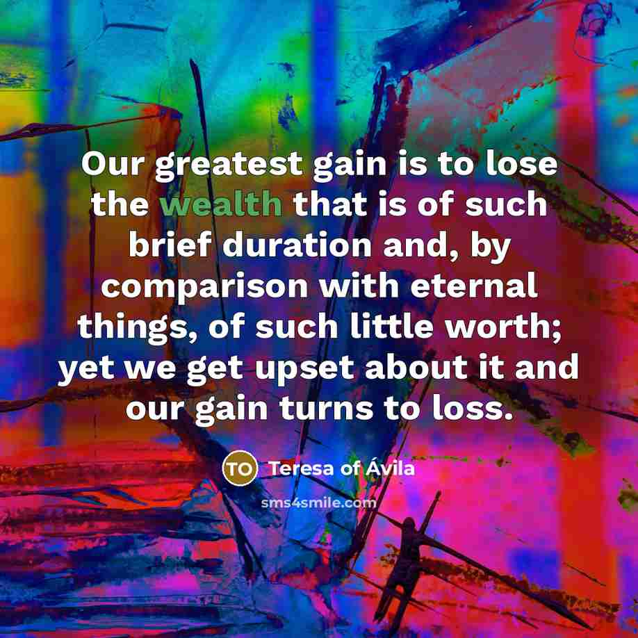 “Our greatest gain is to lose the wealth that is…” quote by Teresa of Avila