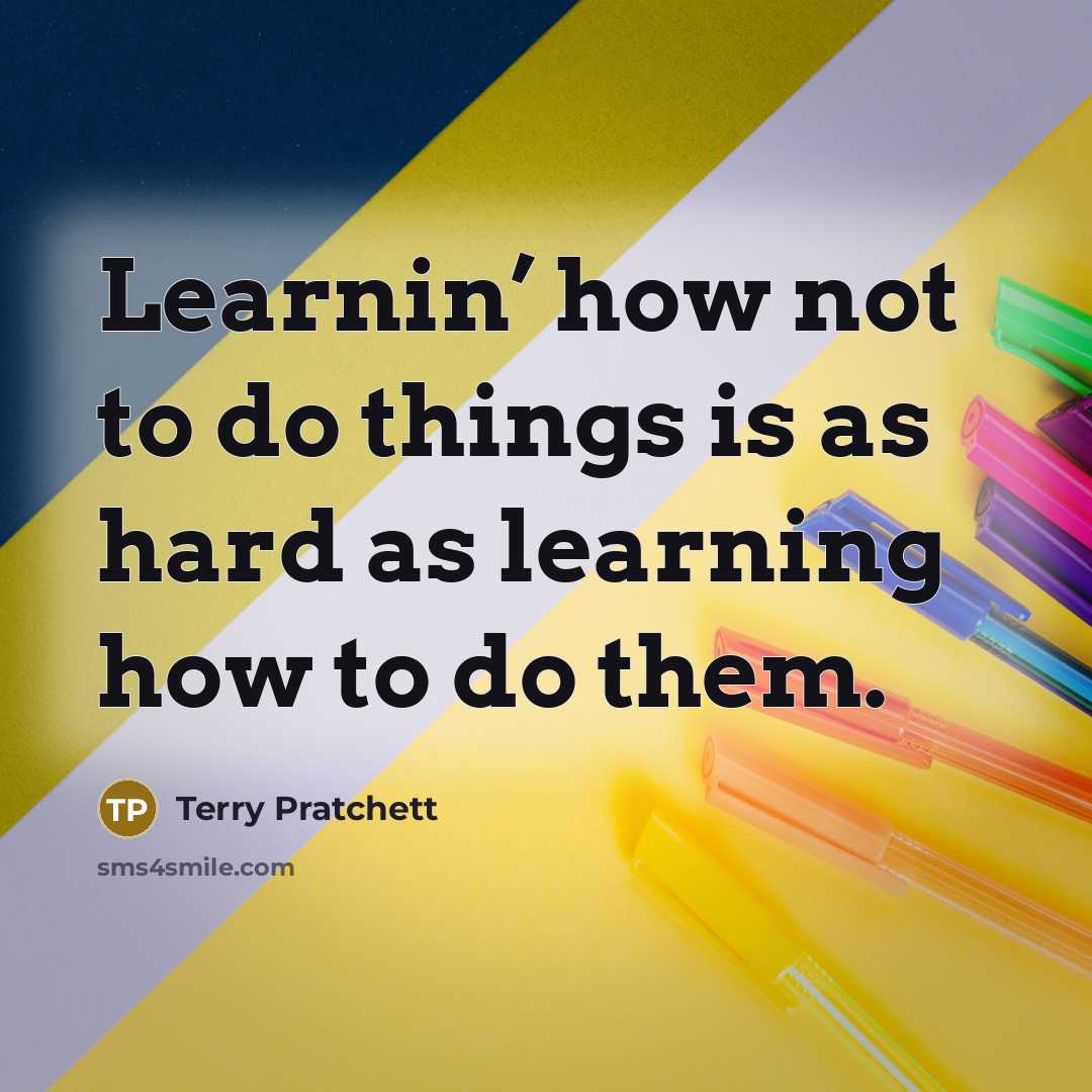 “Learnin’ how not to do things is as hard as…” quote by Terry Pratchett