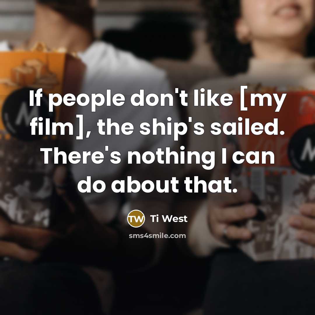 “If people don't like [my film], the ship's sailed. There's…” quote by Ti West