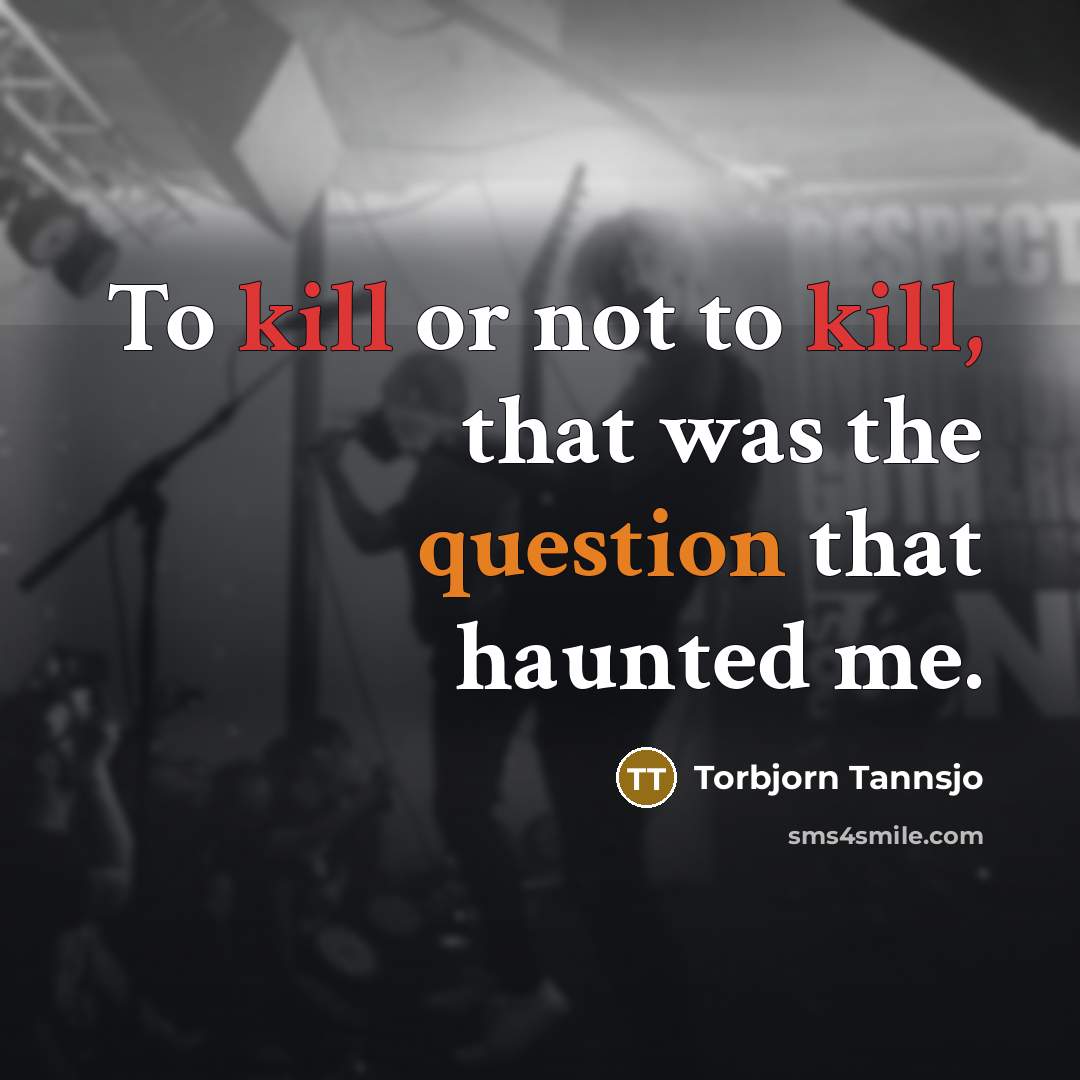 “To kill or not to kill, that was the question that haunted me.” quote by Torbjorn Tannsjo