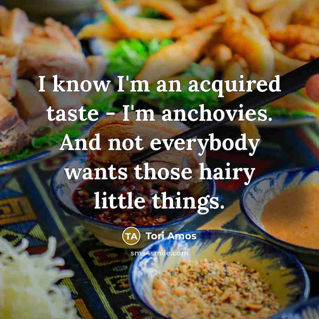 “I know I'm an acquired taste - I'm anchovies. And…” quote by Tori Amos