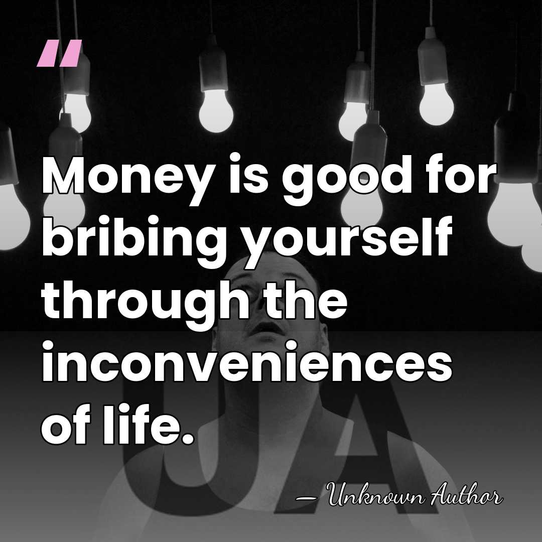 Money is good for bribing yourself through the inconveniences of life. - Unknown Author
