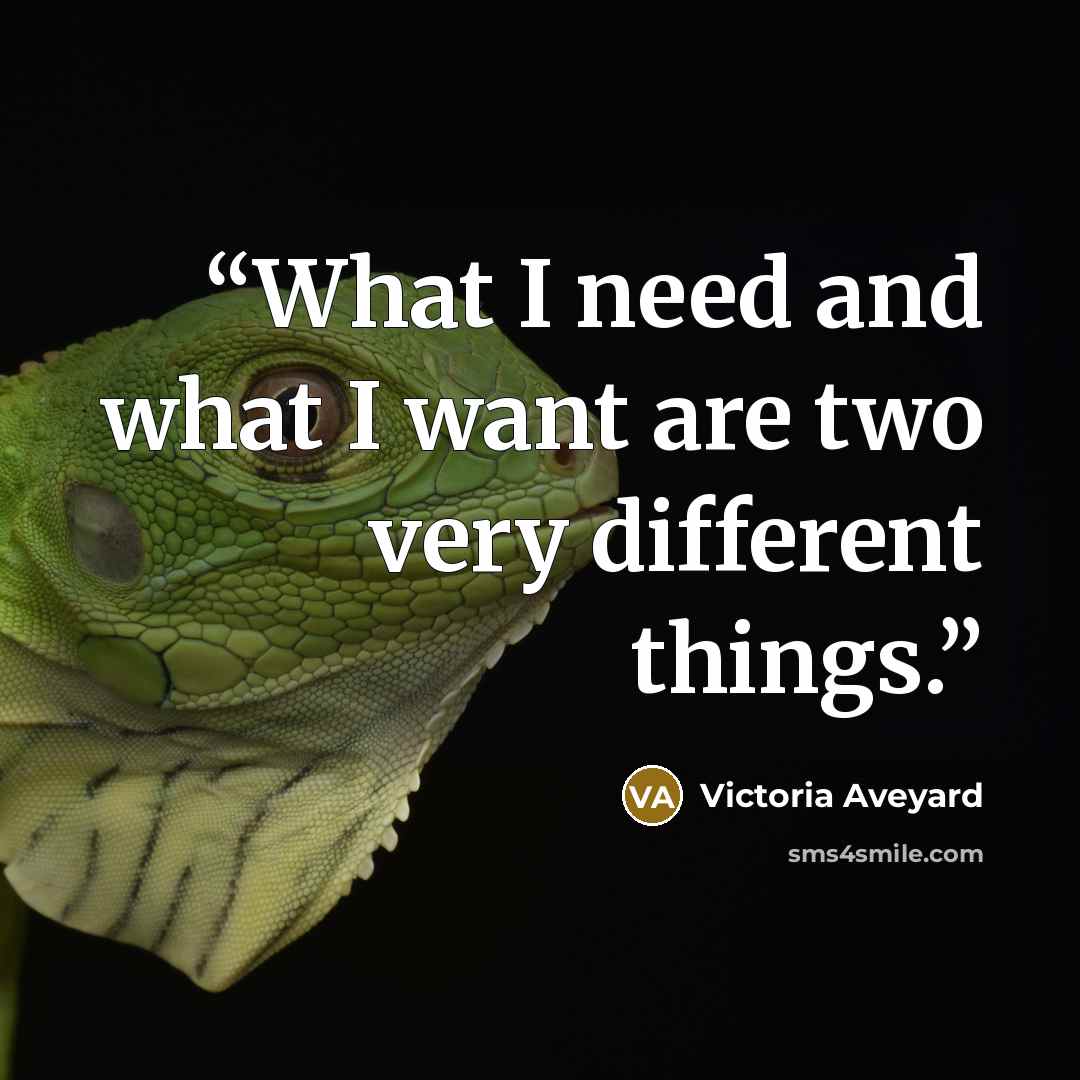 “What I need and what I want are two very different things.” quote by Victoria Aveyard