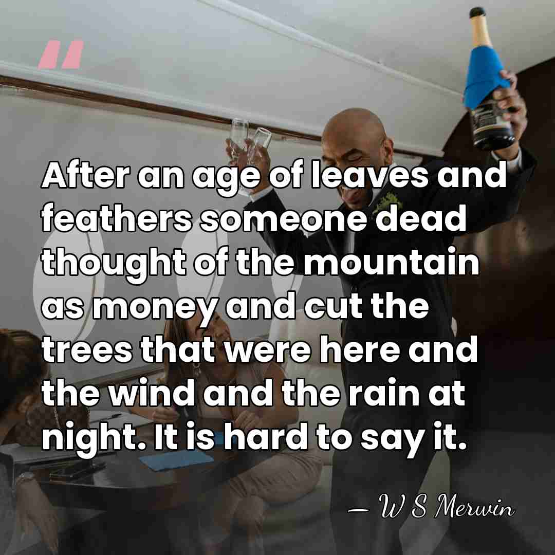 After an age of leaves and feathers someone dead thought of the&hellip; - W S Merwin