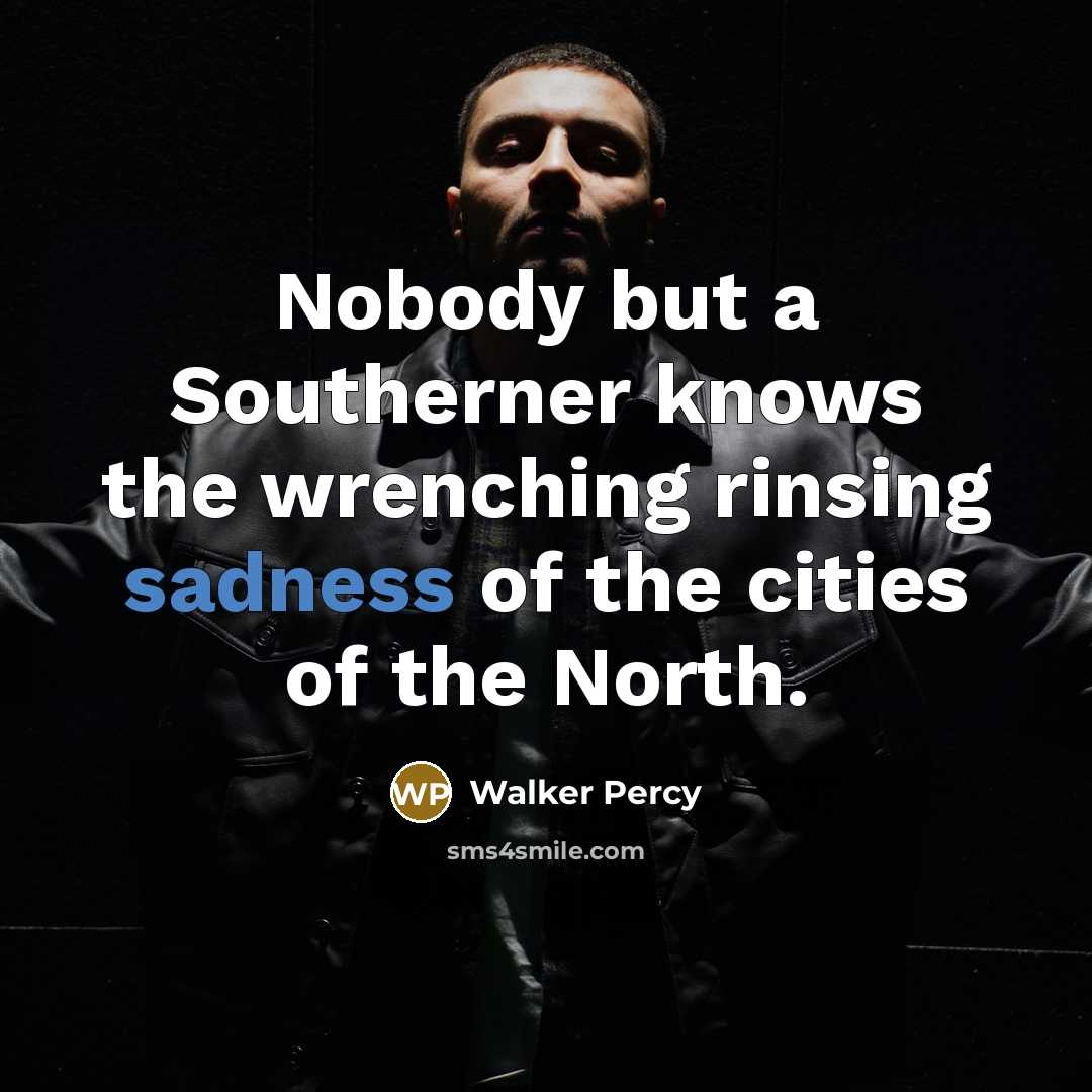 “Nobody but a Southerner knows the wrenching rinsing sadness of…” quote by Walker Percy