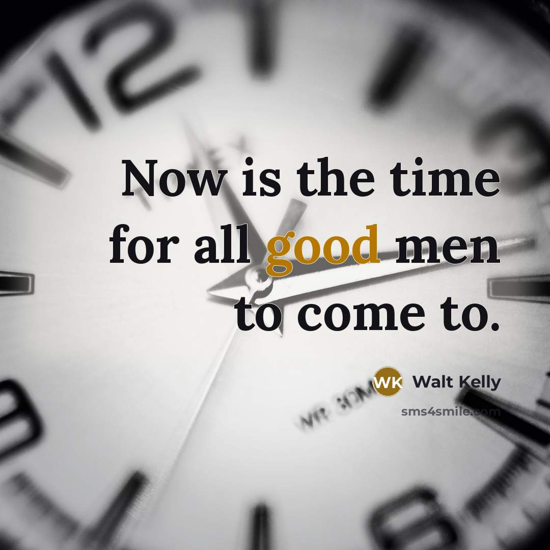 “Now is the time for all good men to come…” quote by Walt Kelly