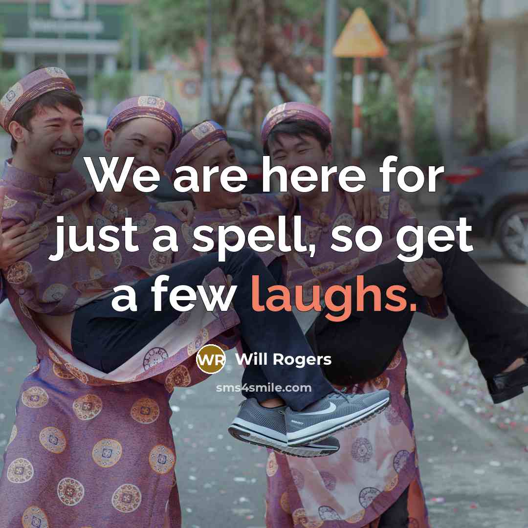 “We are here for just a spell, so get a few laughs.” quote by Will Rogers