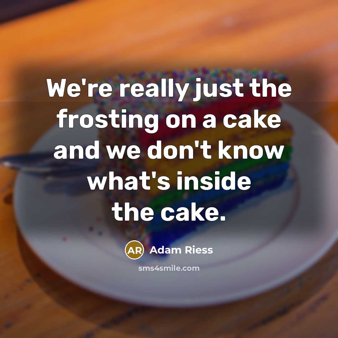 “We're really just the frosting on a cake and we…” quote by Adam Riess