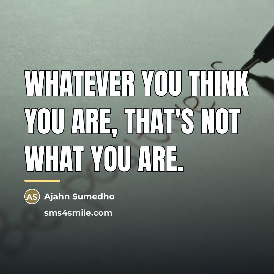 “Whatever you think you are, that's not what you are.…” quote by Ajahn Sumedho
