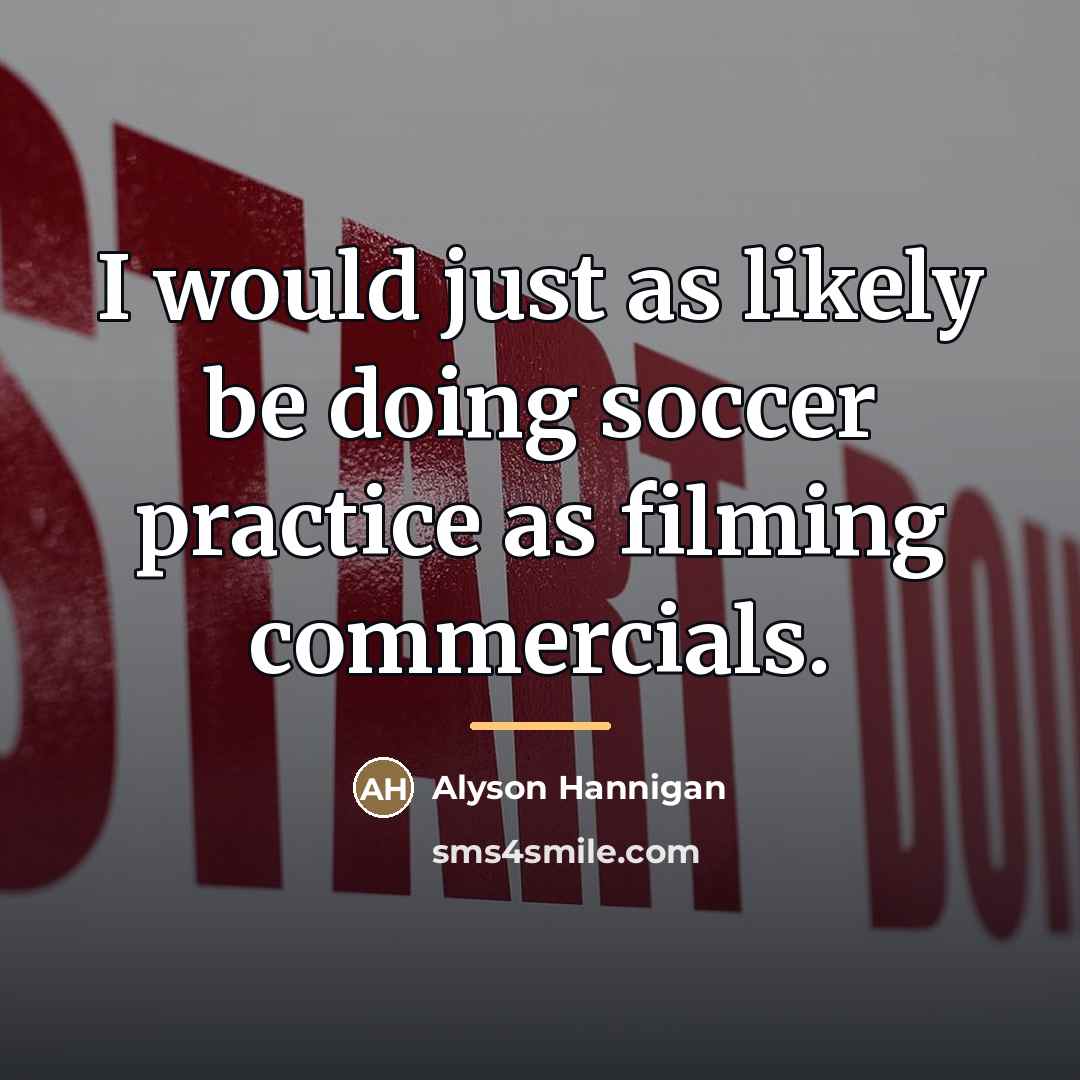 “I would just as likely be doing soccer practice as…” quote by Alyson Hannigan