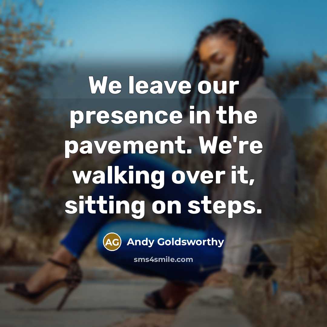 “We leave our presence in the pavement. We're walking over…” quote by Andy Goldsworthy