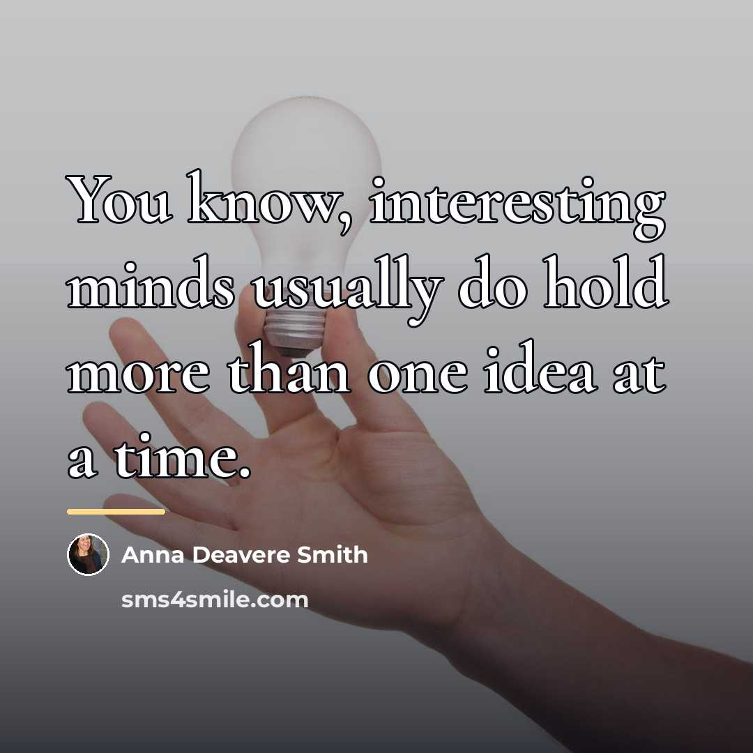 “You know, interesting minds usually do hold more than one…” quote by Anna Deavere Smith