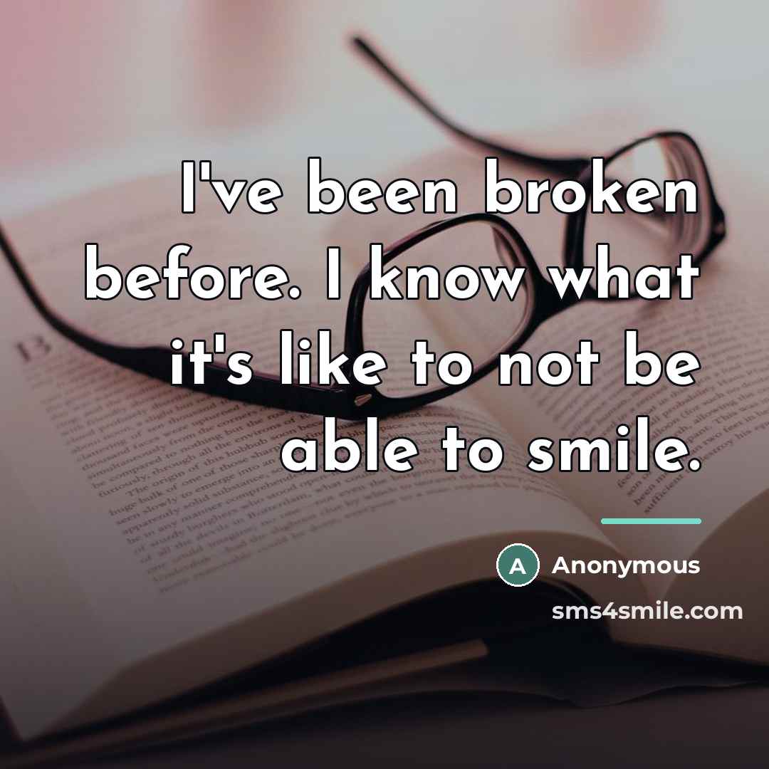 “I've been broken before. I know what it's like to…” quote by Anonymous