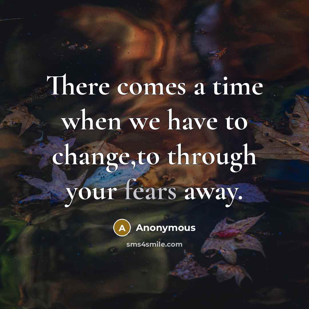 “There comes a time when we have to change,to through your fears away.” quote by Anonymous