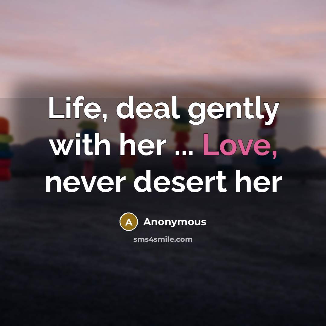 “Life, deal gently with her ... Love, never desert her…” quote by Anonymous