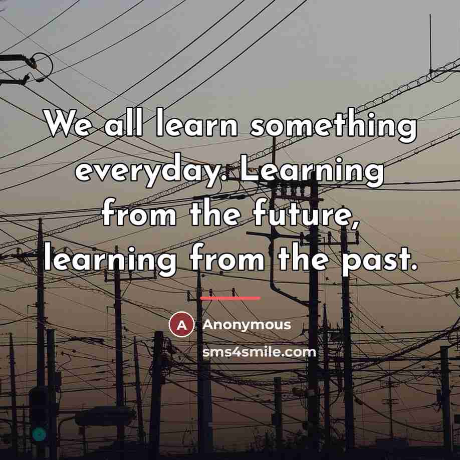 “We all learn something everyday. Learning from the future, learning…” quote by Anonymous