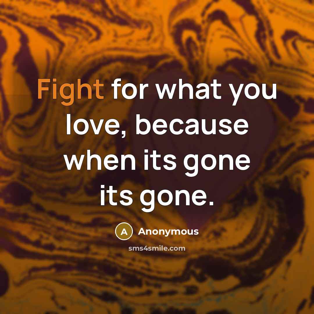 “Fight for what you love, because when its gone its gone.” quote by Anonymous