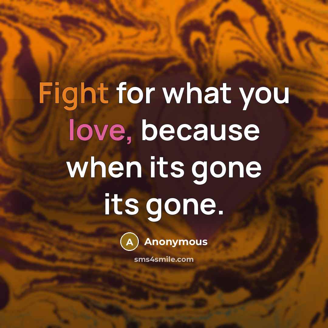 “Fight for what you love, because when its gone its gone.” quote by Anonymous