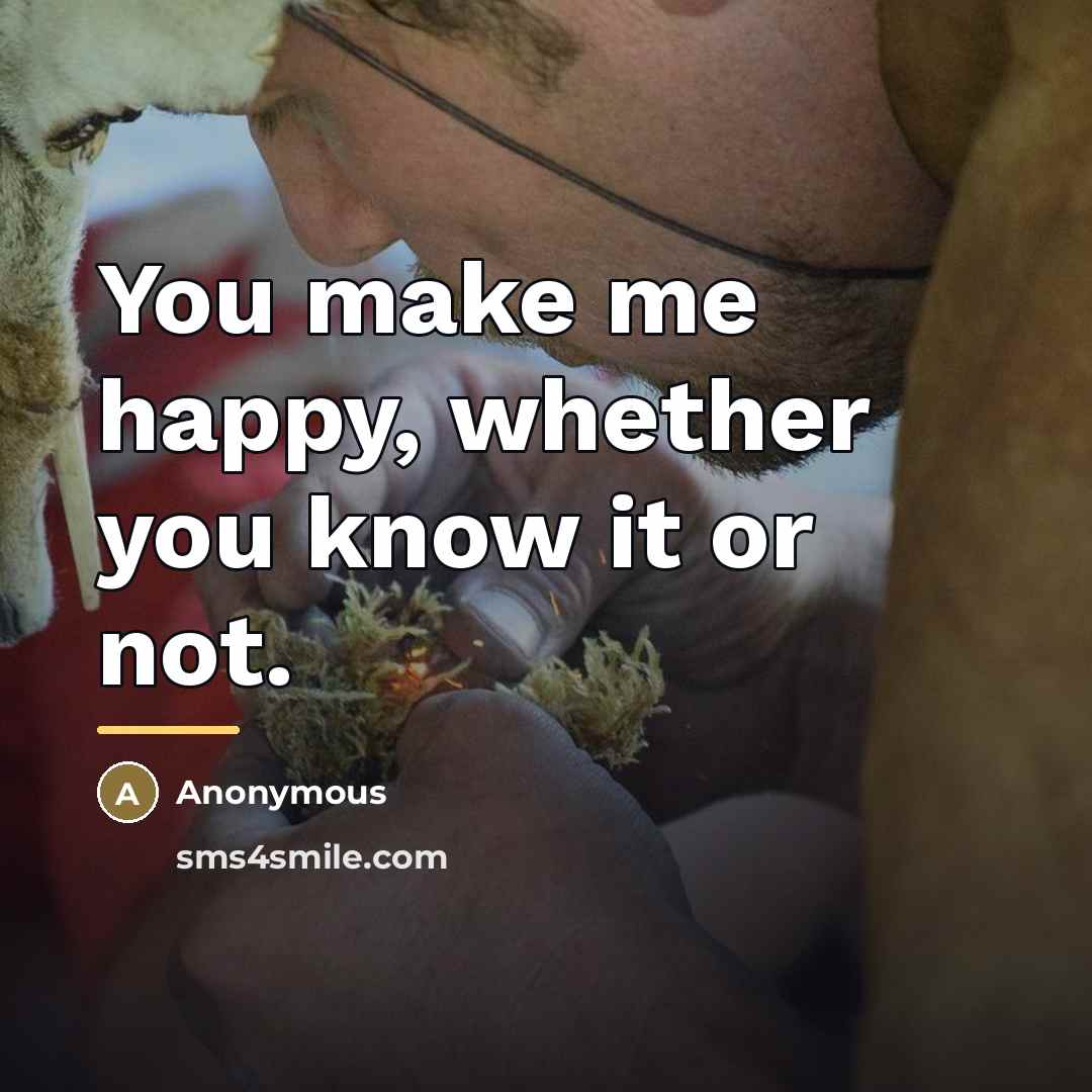“You make me happy, whether you know it or not.…” quote by Anonymous