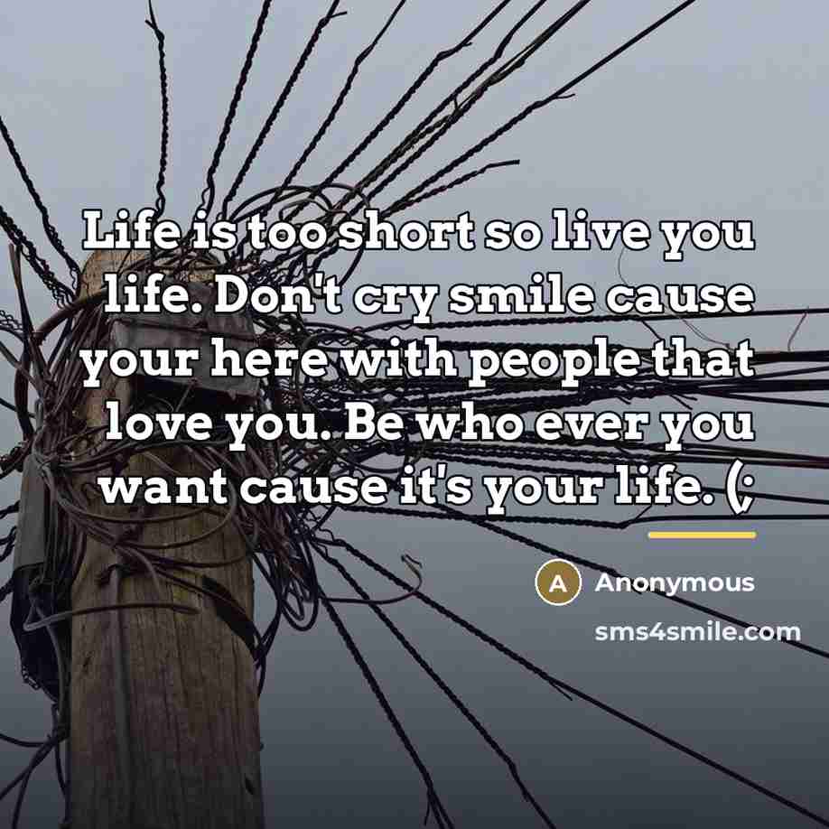 “Life is too short so live you life. Don't cry…” quote by Anonymous