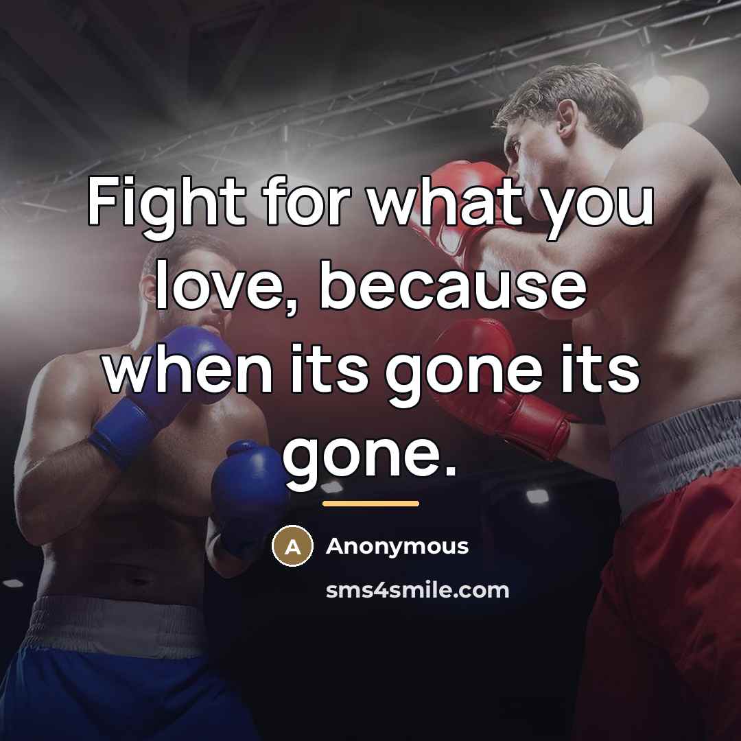 “Fight for what you love, because when its gone its…” quote by Anonymous