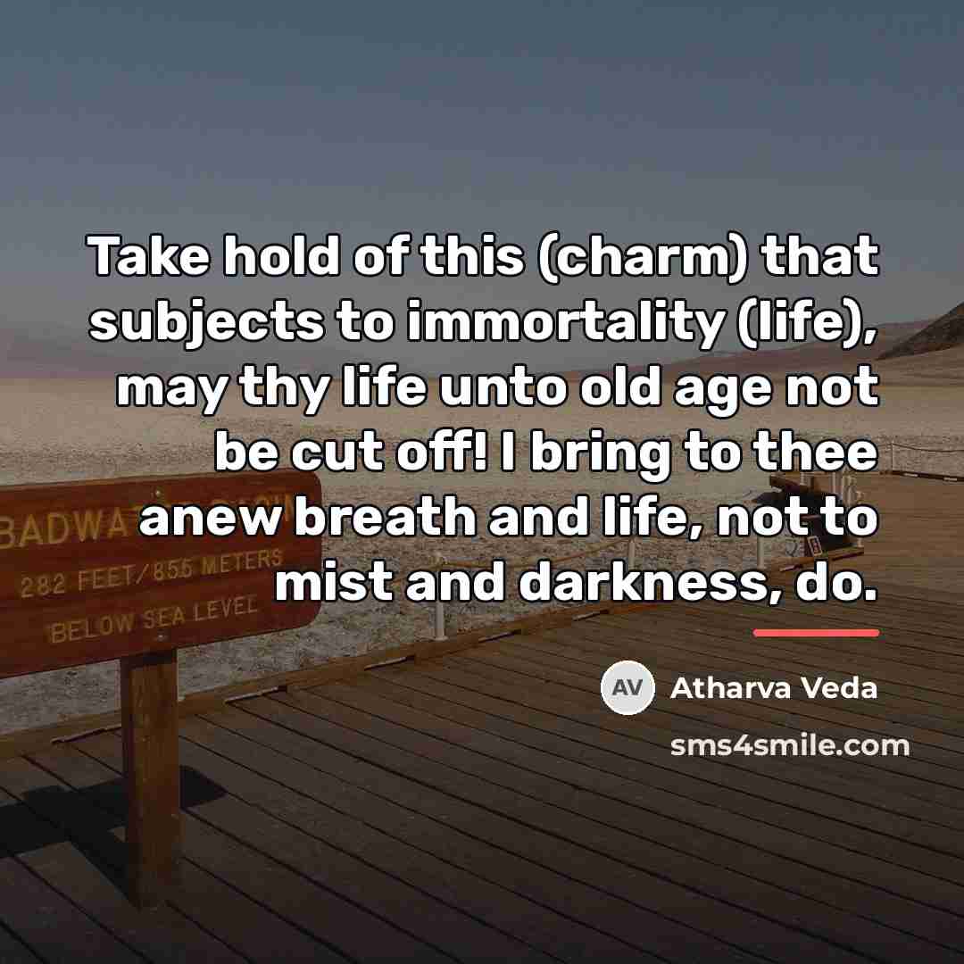 “Take hold of this (charm) that subjects to immortality (life),…” quote by Atharva Veda