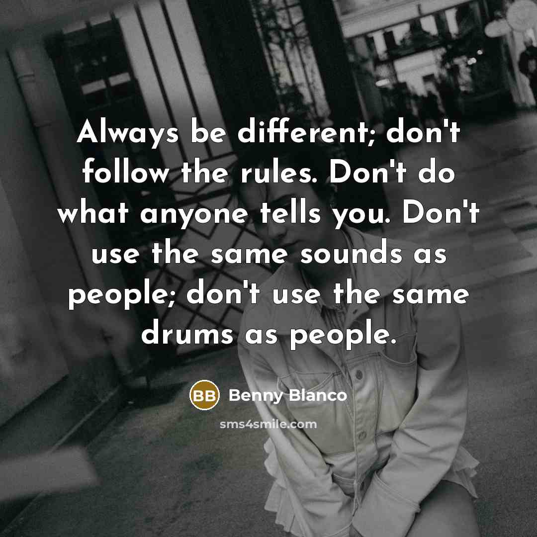 “Always be different; don't follow the rules. Don't do what…” quote by Benny Blanco