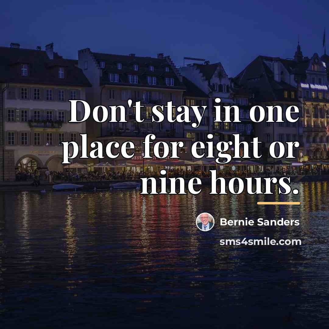 “Don't stay in one place for eight or nine hours.…” quote by Bernie Sanders