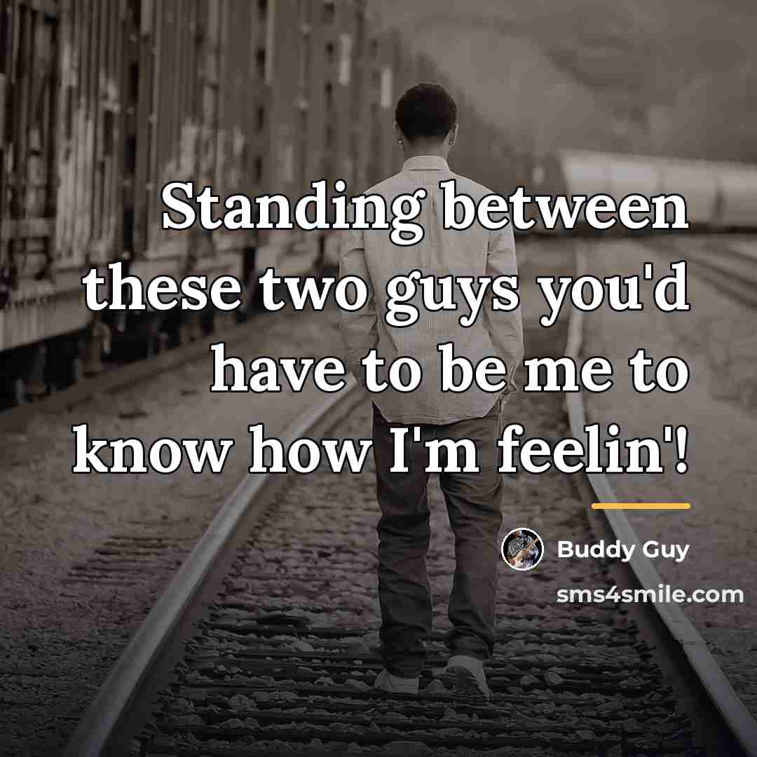 “Standing between these two guys you'd have to be me…” quote by Buddy Guy