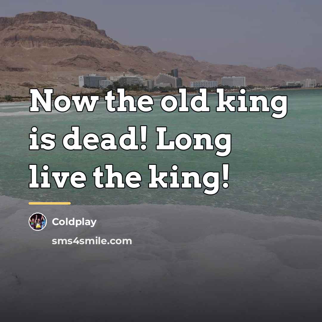 “Now the old king is dead! Long live the king!…” quote by Coldplay