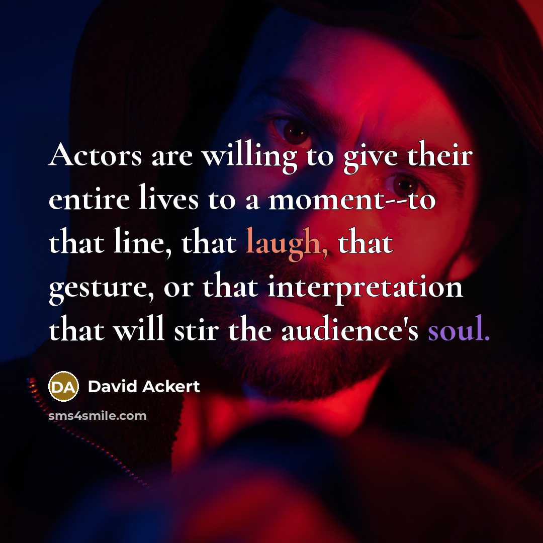“Actors are willing to give their entire lives to a…” quote by David Ackert