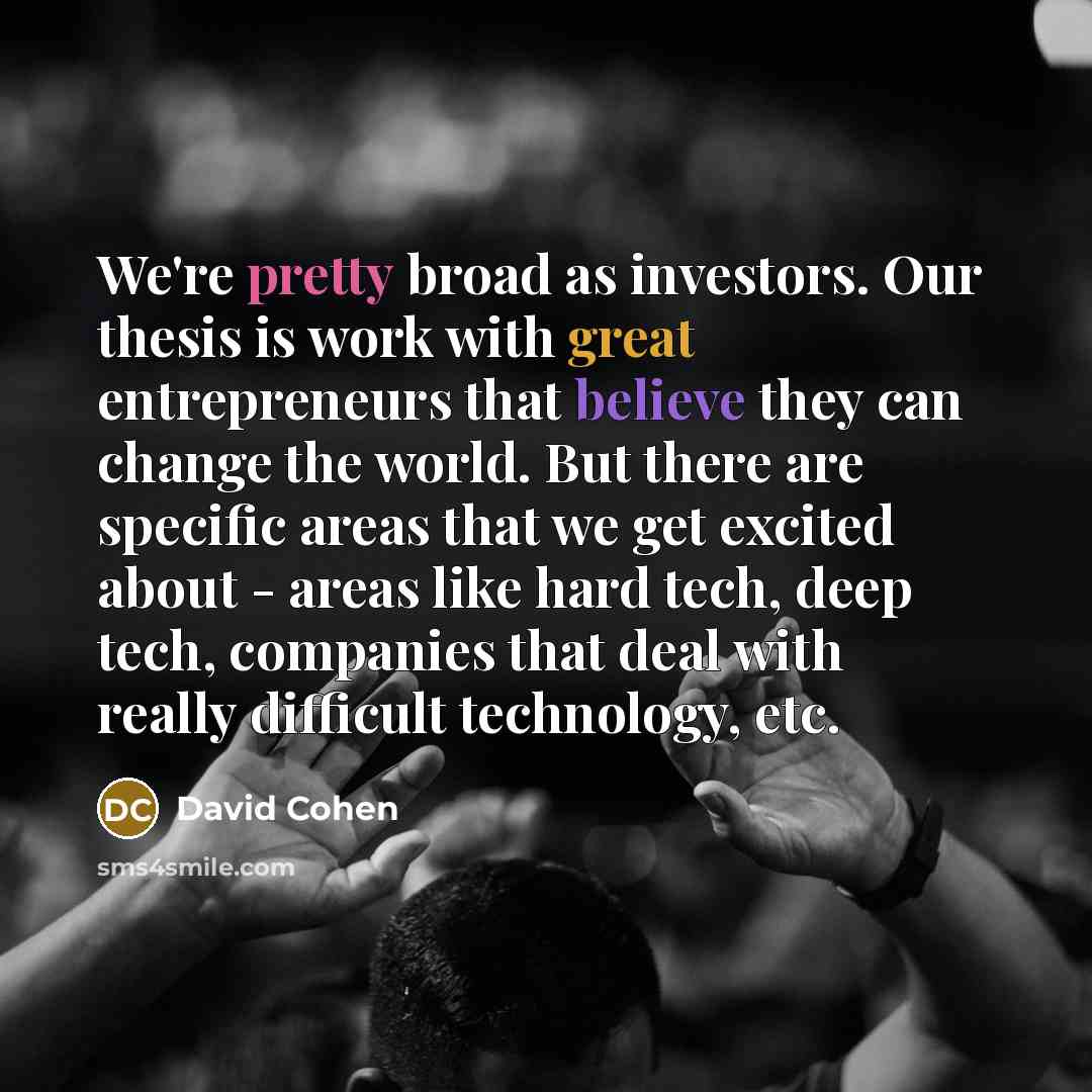 “We're pretty broad as investors. Our thesis is work with…” quote by David Cohen