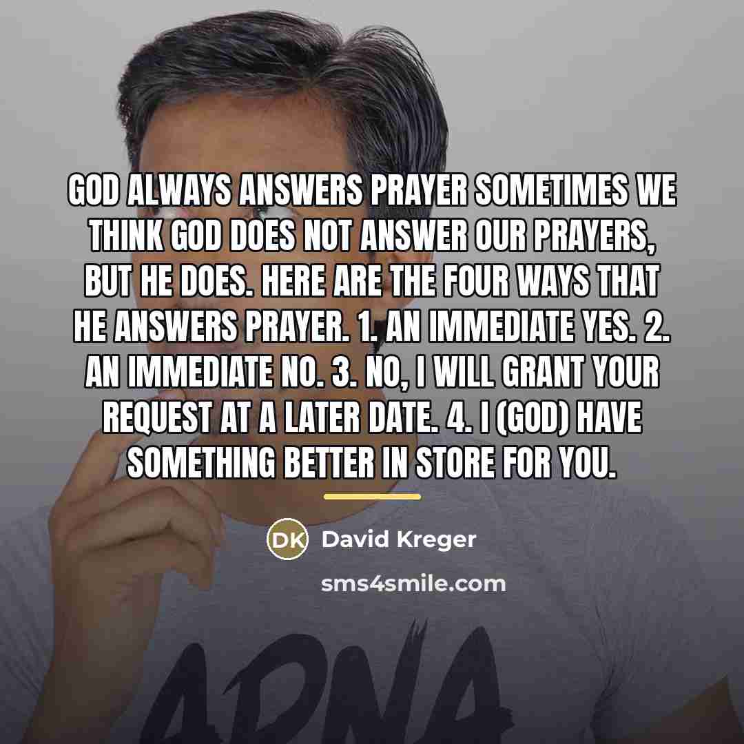 “GOD ALWAYS ANSWERS PRAYER Sometimes we think God does not…” quote by David Kreger